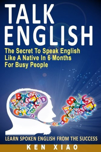 Talk English: The Secret To Speak English Like A Native In 6 Months
