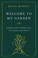 Welcome to My Garden: A Father's Gift of Reflections Life Lessons and
