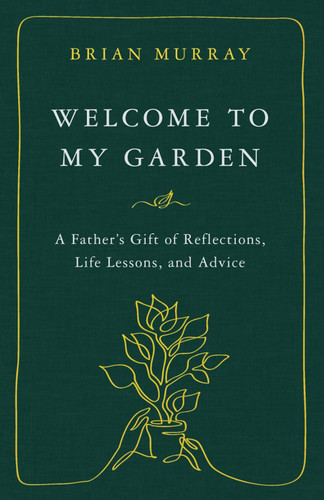 Welcome to My Garden: A Father's Gift of Reflections Life Lessons and