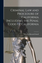 Criminal Law and Procedure of California Including the Penal Code of