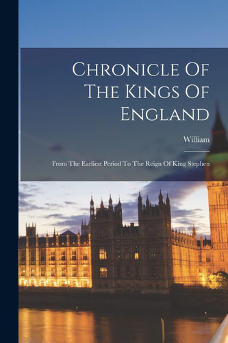Chronicle Of The Kings Of England: From The Earliest Period To The