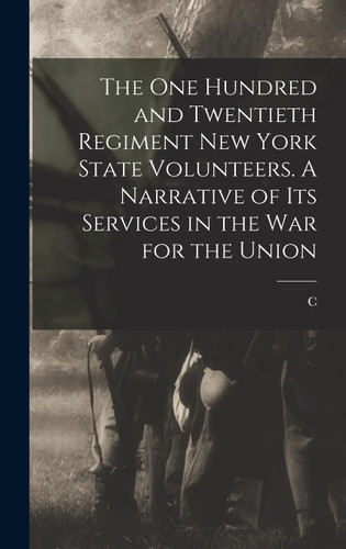 The One Hundred and Twentieth Regiment New York State Volunteers. A