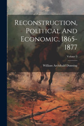 Reconstruction Political And Economic 1865-1877; Volume 3