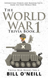 The World War 1 Trivia Book: Interesting Stories and Random Facts