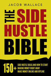 The Side Hustle Bible: 150+ Side Hustle Ideas and How to Start Making