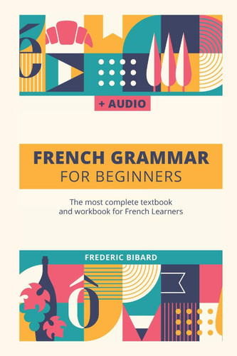 French Grammar For Beginners: The most complete textbook and workbook