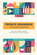 French Grammar For Beginners: The most complete textbook and workbook