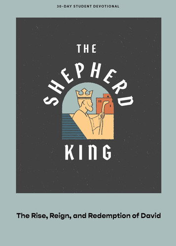 The Shepherd King - Teen Devotional: The Rise Reign and Redemption of