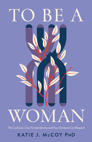 To Be a Woman: The Confusion Over Female Identity and How Christians