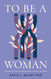 To Be a Woman: The Confusion Over Female Identity and How Christians
