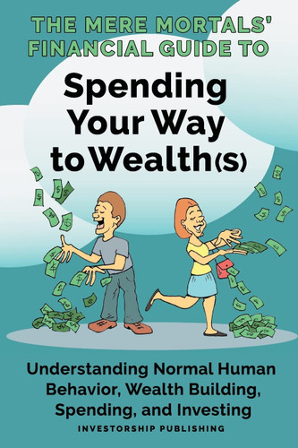 The Mere Mortals' Financial Guide to Spending Your Way to Wealth