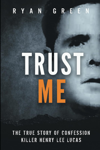 Trust Me: The True Story of Confession Killer Henry Lee Lucas