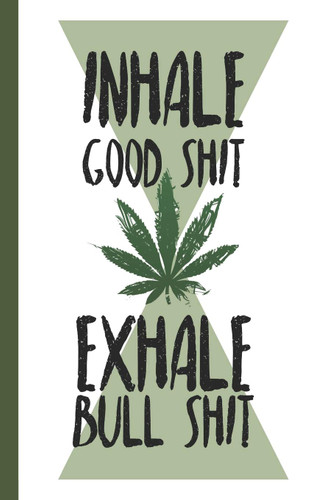 Inhale Good Shit Exhale Bull Shit: A comprehensive logbook for