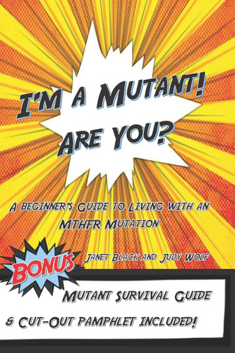 I'm a Mutant! Are You?: A Beginner's Guide to Living with an MTHFR