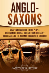 Anglo-Saxons: A Captivating Guide to the People Who Inhabited Great