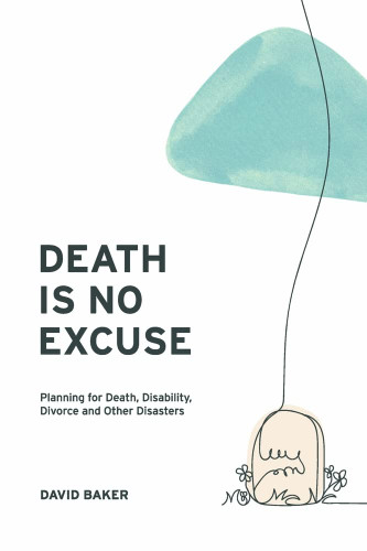 Death Is No Excuse: Planning for Death Disability Divorce and Other