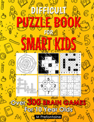 Difficult Puzzle Book For Smart Kids: Over 300 Brain Games For 10