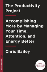 The Productivity Project: Accomplishing More by Managing Your Time