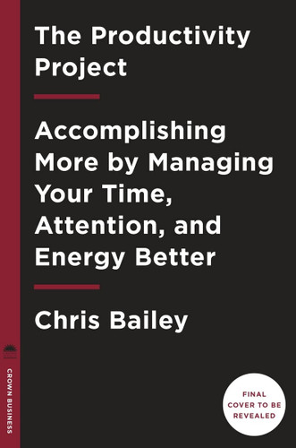 The Productivity Project: Accomplishing More by Managing Your Time