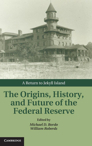 The Origins History and Future of the Federal Reserve: A Return to