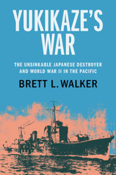 Yukikaze's War: The Unsinkable Japanese Destroyer and World War II in