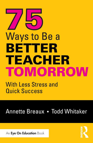 75 Ways to Be a Better Teacher Tomorrow: With Less Stress and Quick