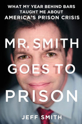 Mr. Smith Goes to Prison: What My Year Behind Bars Taught Me About