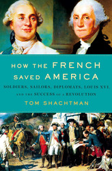How the French Saved America: Soldiers Sailors Diplomats Louis XVI