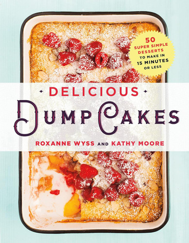 Delicious Dump Cakes: 50 Super Simple Desserts to Make in 15 Minutes