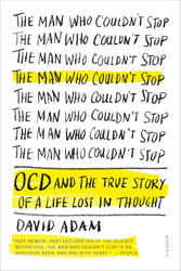 The Man Who Couldn't Stop: OCD and the True Story of a Life Lost in