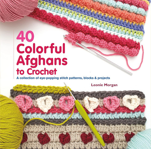 40 Colorful Afghans to Crochet: A Collection of Eye-Popping Stitch