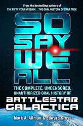 So Say We All: The Complete Uncensored Unauthorized Oral History of