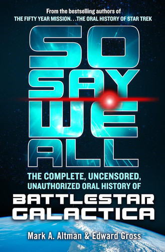 So Say We All: The Complete Uncensored Unauthorized Oral History of