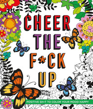 Cheer the F*ck Up: Positive Sh*t to Color Your Mood Happy