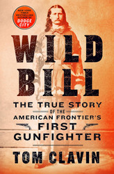 Wild Bill: The True Story of the American Frontier's First Gunfighter