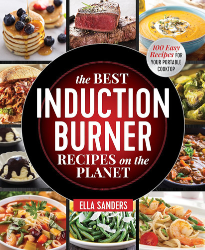 The Best Induction Burner Recipes on the Planet: 100 Easy Recipes for