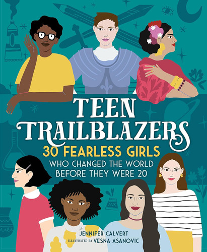 Teen Trailblazers: 30 Fearless Girls Who Changed the World Before
