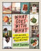 What Goes with What: 100 Recipes 20 Charts Endless Possibilities
