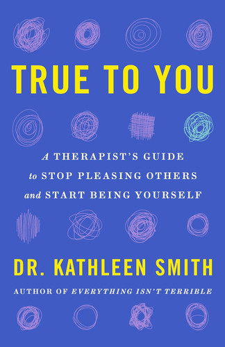 True to You: A Therapist's Guide to Stop Pleasing Others and Start