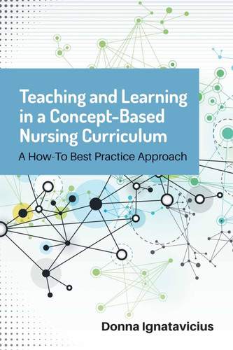 Teaching and Learning in a Concept-Based Nursing Curriculum: A How-To