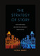 The Strategy of Story: Why Story Works and How You Can Make It Work