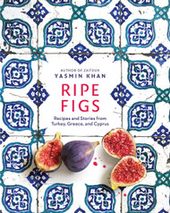 Ripe Figs: Recipes and Stories from Turkey Greece and Cyprus