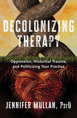 Decolonizing Therapy: Oppression Historical Trauma and Politicizing