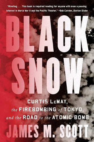 Black Snow: Curtis LeMay the Firebombing of Tokyo and the Road to the