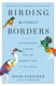 Birding Without Borders: An Obsession a Quest and the Biggest Year in