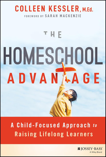 The Homeschool Advantage: A Child-Focused Approach to Raising