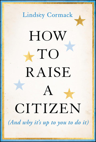 How to Raise a Citizen (And Why It's Up to You to Do It)
