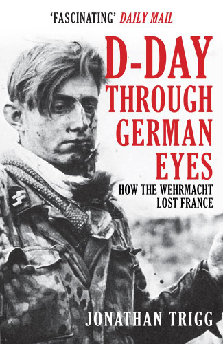 D-Day Through German Eyes: How the Wehrmacht Lost France D-Day Through German Eyes: How the Wehrmacht Lost France