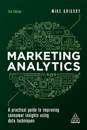 Marketing Analytics: A Practical Guide to Improving Consumer Insights