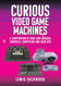 Curious Video Game Machines: A Compendium of Rare and Unusual